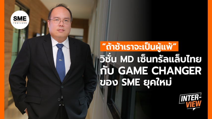 “ถ้าช้าเราจะเป็นผู้แพ้” วิชั่น MD เซ็นทรัลแล็บไทย กับ Game Changer ของ SME ยุคใหม่