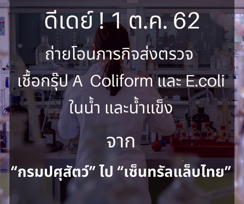 1 ต.ค. 2562 ถ่ายโอนภารกิจส่งตรวจเชื้อกรุ๊ป A (Coliform และ E.coli) ในน้ำและน้ำแข็ง จากกรมปศุสัตว์ ไป บริษัทห้องปฏิบัติการกลาง (ประเทศไทย) จำกัด